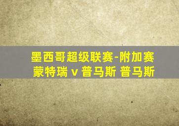 墨西哥超级联赛-附加赛 蒙特瑞 v 普马斯 普马斯